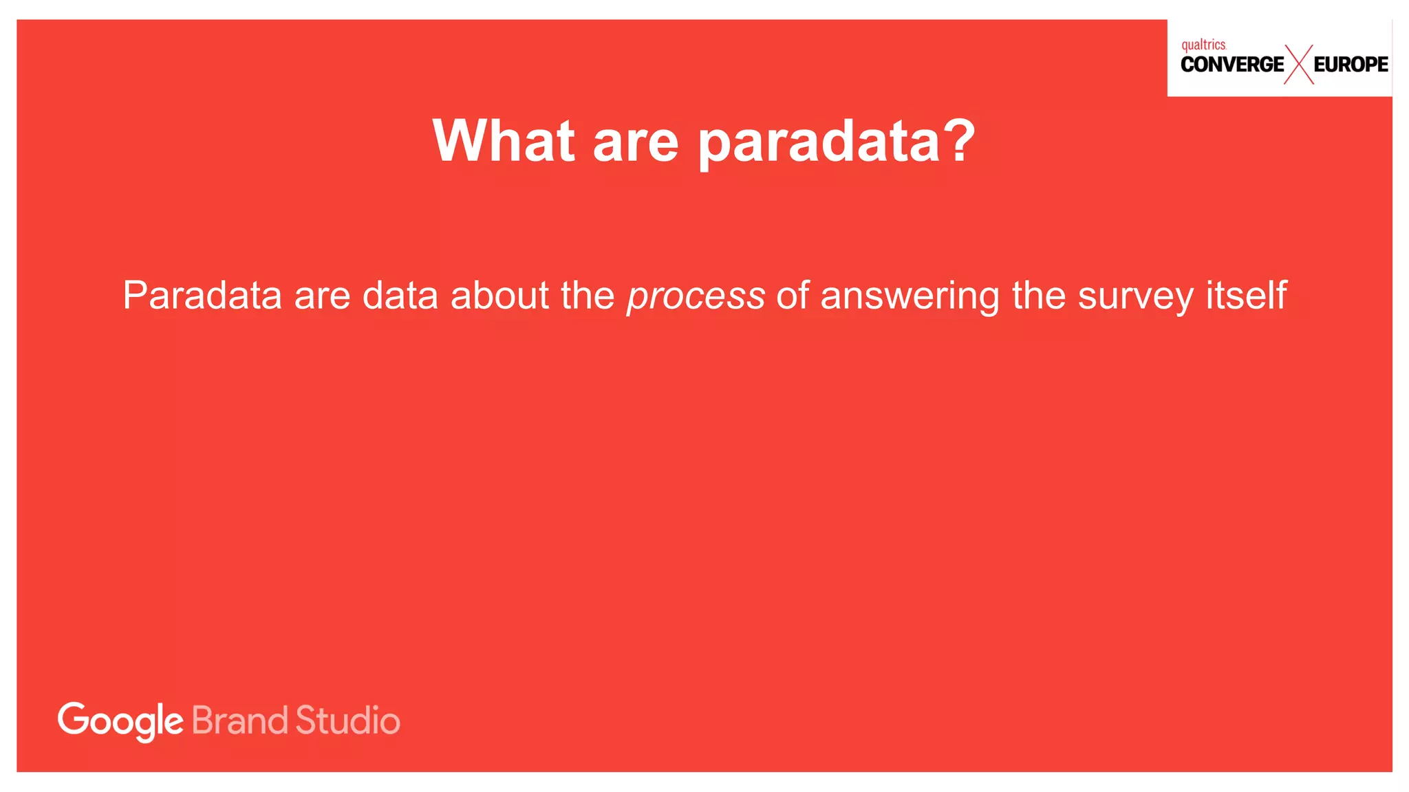 What are paradata?
Paradata are data about the process of answering the survey itself
 