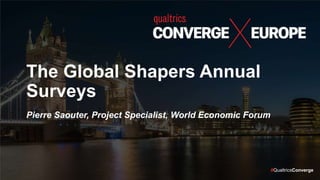 #QualtricsConverge
The Global Shapers Annual
Surveys
Pierre Saouter, Project Specialist, World Economic Forum
 