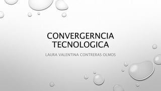 CONVERGERNCIA
TECNOLOGICA
LAURA VALENTINA CONTRERAS OLMOS
 