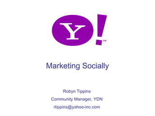 Marketing Socially


          Robyn Tippins
     Community Manager, YDN
      rtippins@yahoo-inc.com
1
 
