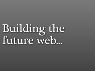 Building the
future web...
 