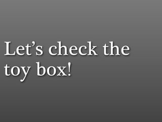 Let’s check the
toy box!
 