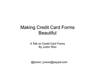 Making Credit Card Forms
Beautiful
A Talk on Credit Card Forms
By Justin Woo
@jzwoo | juwoo@paypal.com
 