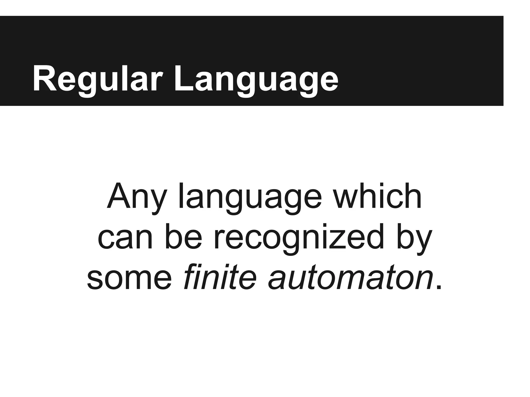 Regular Language


    Any language which
   can be recognized by
  some finite automaton.
 