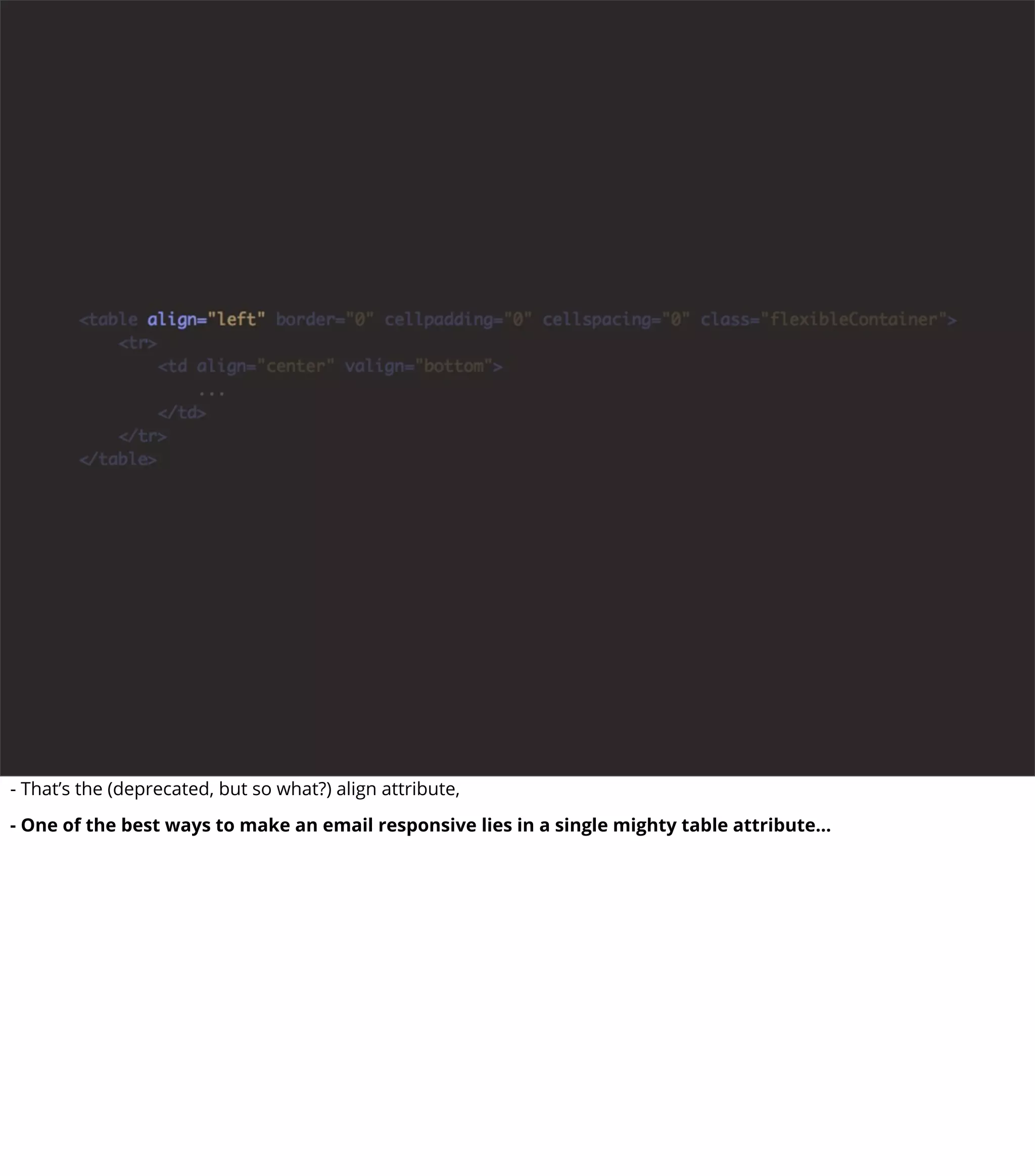 - That’s the (deprecated, but so what?) align attribute,
- One of the best ways to make an email responsive lies in a single mighty table attribute...
 