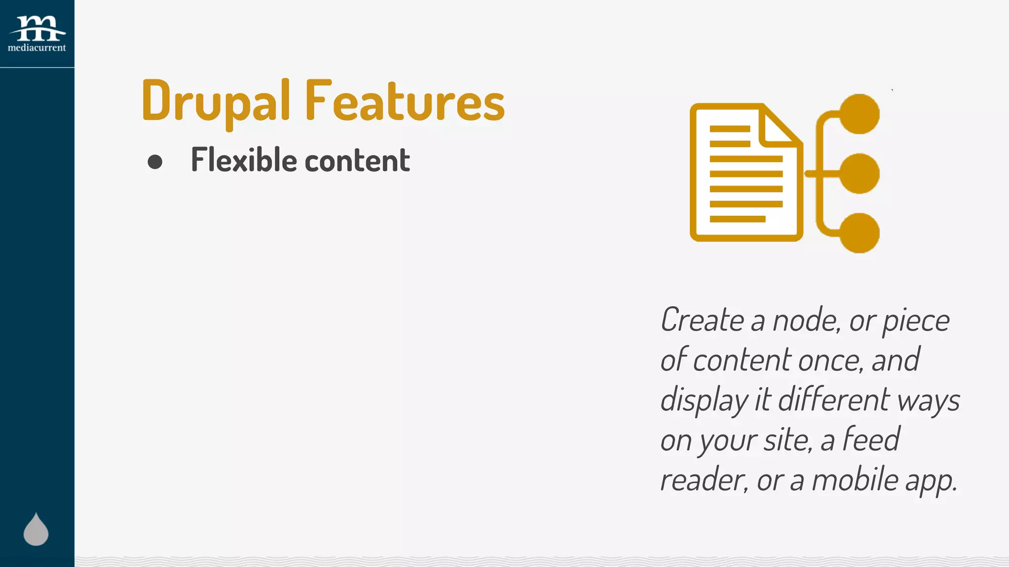 Drupal Features
● Flexible content
Create a node, or piece
of content once, and
display it different ways
on your site, a feed
reader, or a mobile app.
 