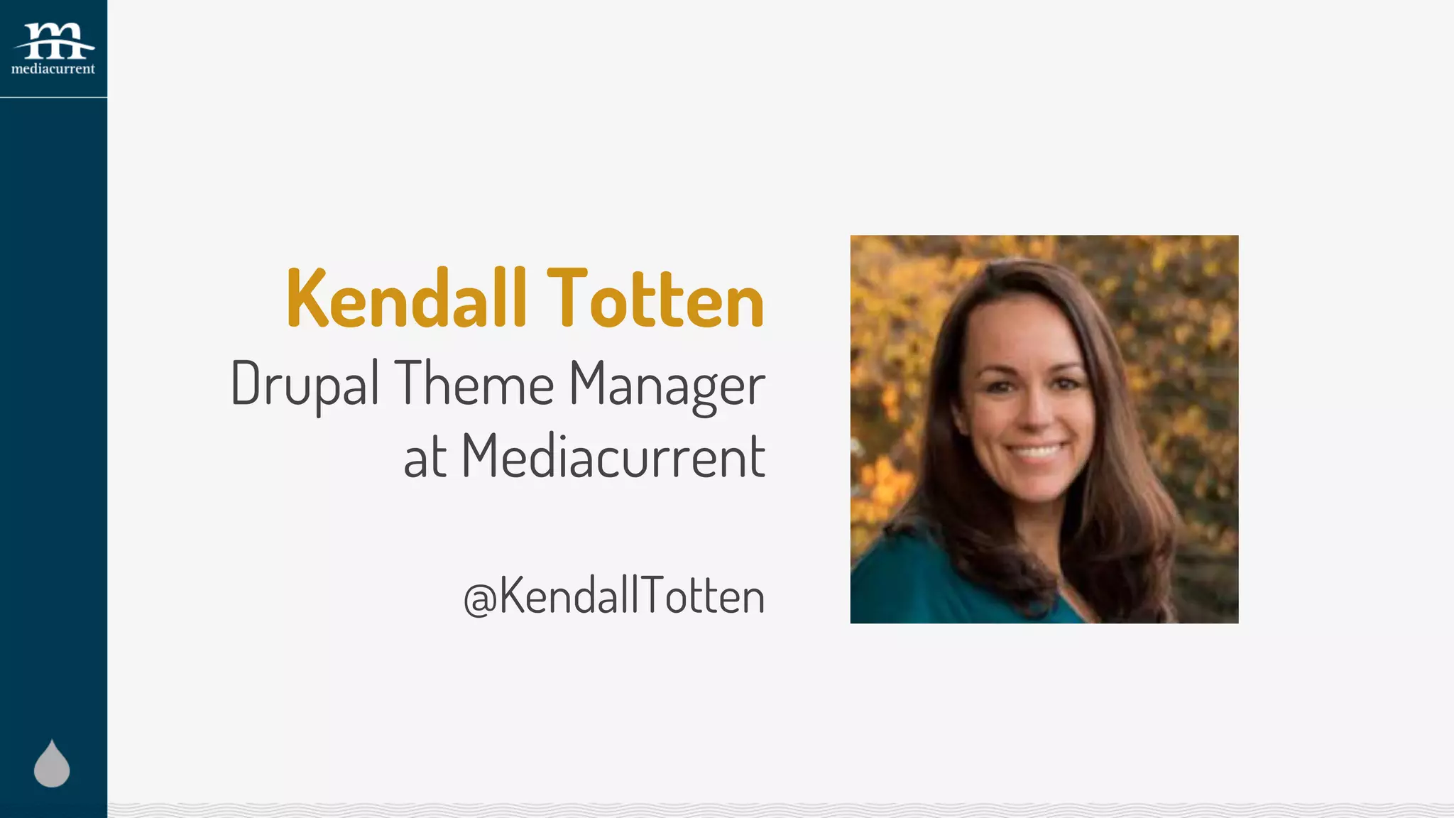 Kendall Totten
Drupal Theme Manager
at Mediacurrent
@KendallTotten
 
