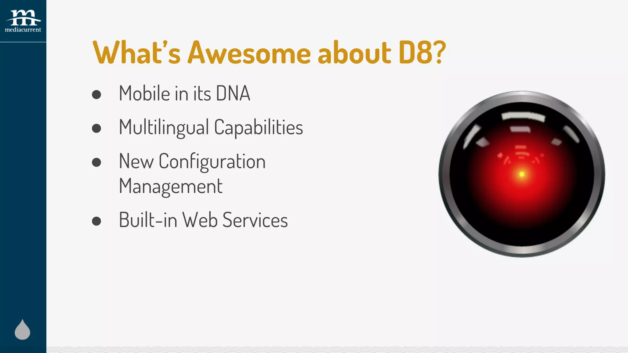 ● Mobile in its DNA
● Multilingual Capabilities
● New Configuration
Management
● Built-in Web Services
What’s Awesome about D8?
 