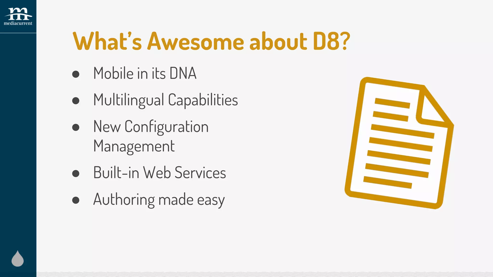 ● Mobile in its DNA
● Multilingual Capabilities
● New Configuration
Management
● Built-in Web Services
● Authoring made easy
What’s Awesome about D8?
 