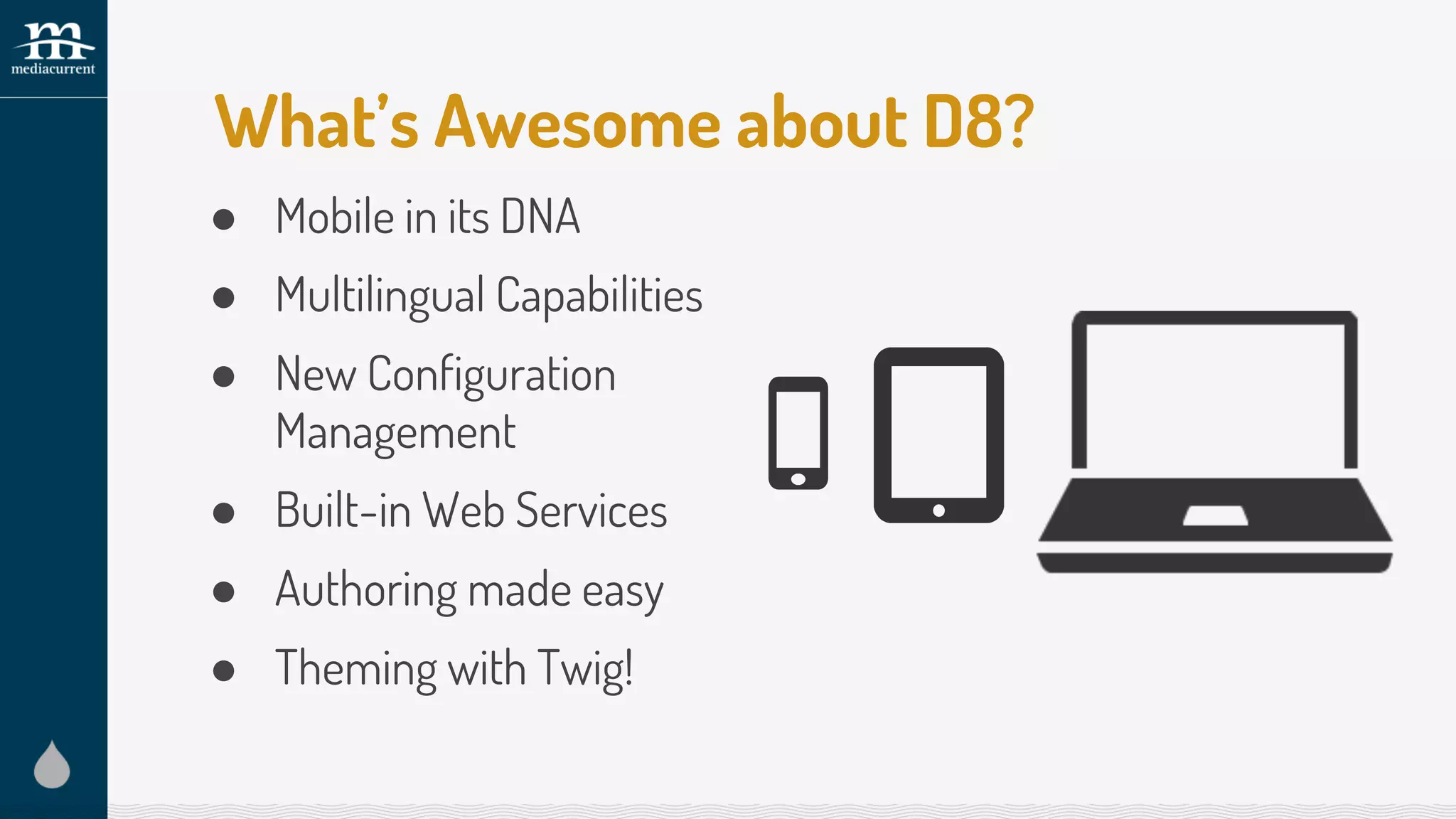 ● Mobile in its DNA
● Multilingual Capabilities
● New Configuration
Management
● Built-in Web Services
● Authoring made easy
● Theming with Twig!
What’s Awesome about D8?
 