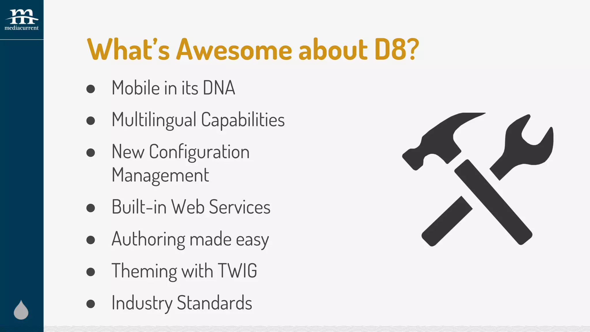 ● Mobile in its DNA
● Multilingual Capabilities
● New Configuration
Management
● Built-in Web Services
● Authoring made easy
● Theming with TWIG
● Industry Standards
What’s Awesome about D8?
 