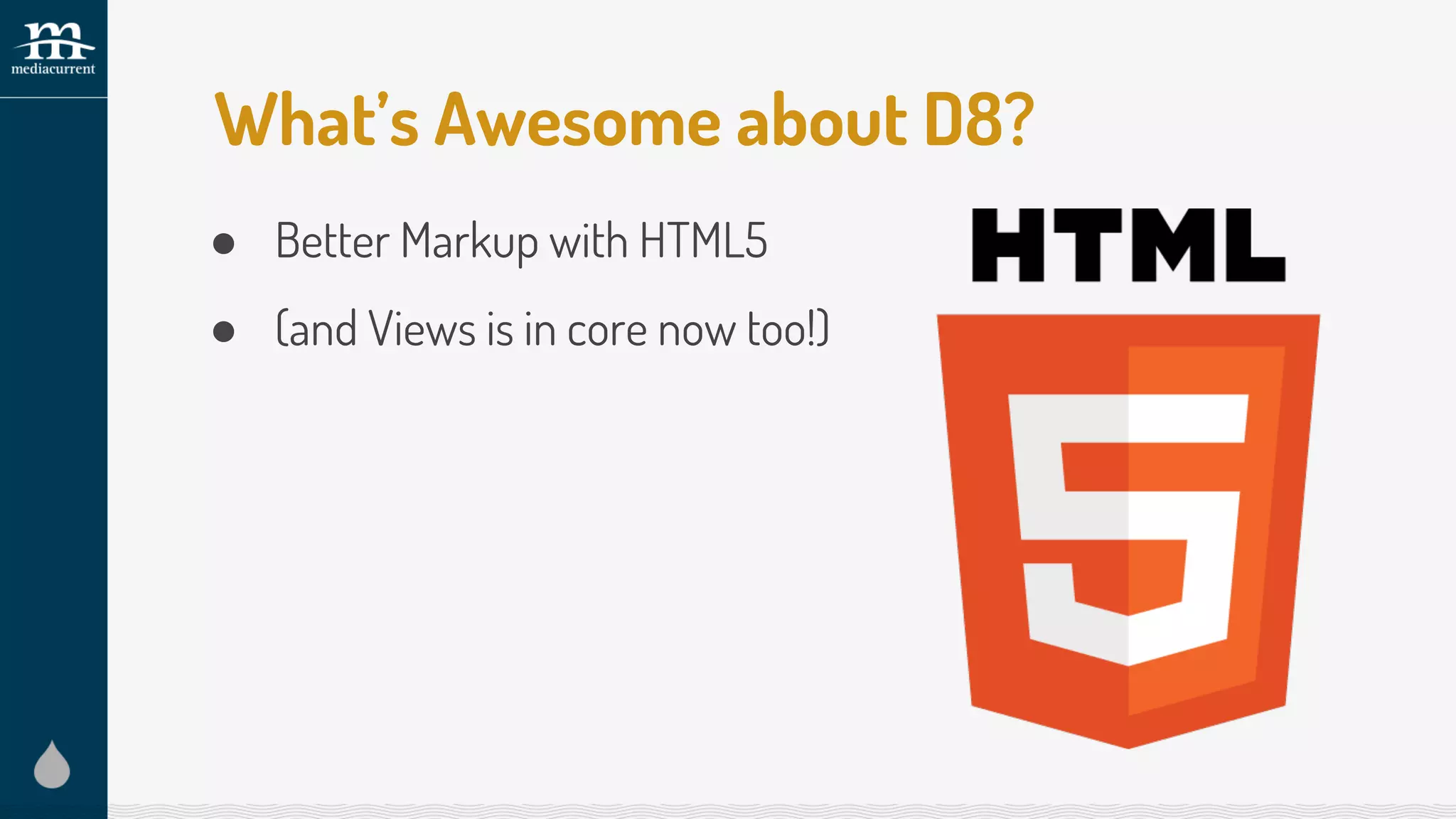 ● Better Markup with HTML5
What’s Awesome about D8?
● (and Views is in core now too!)
 