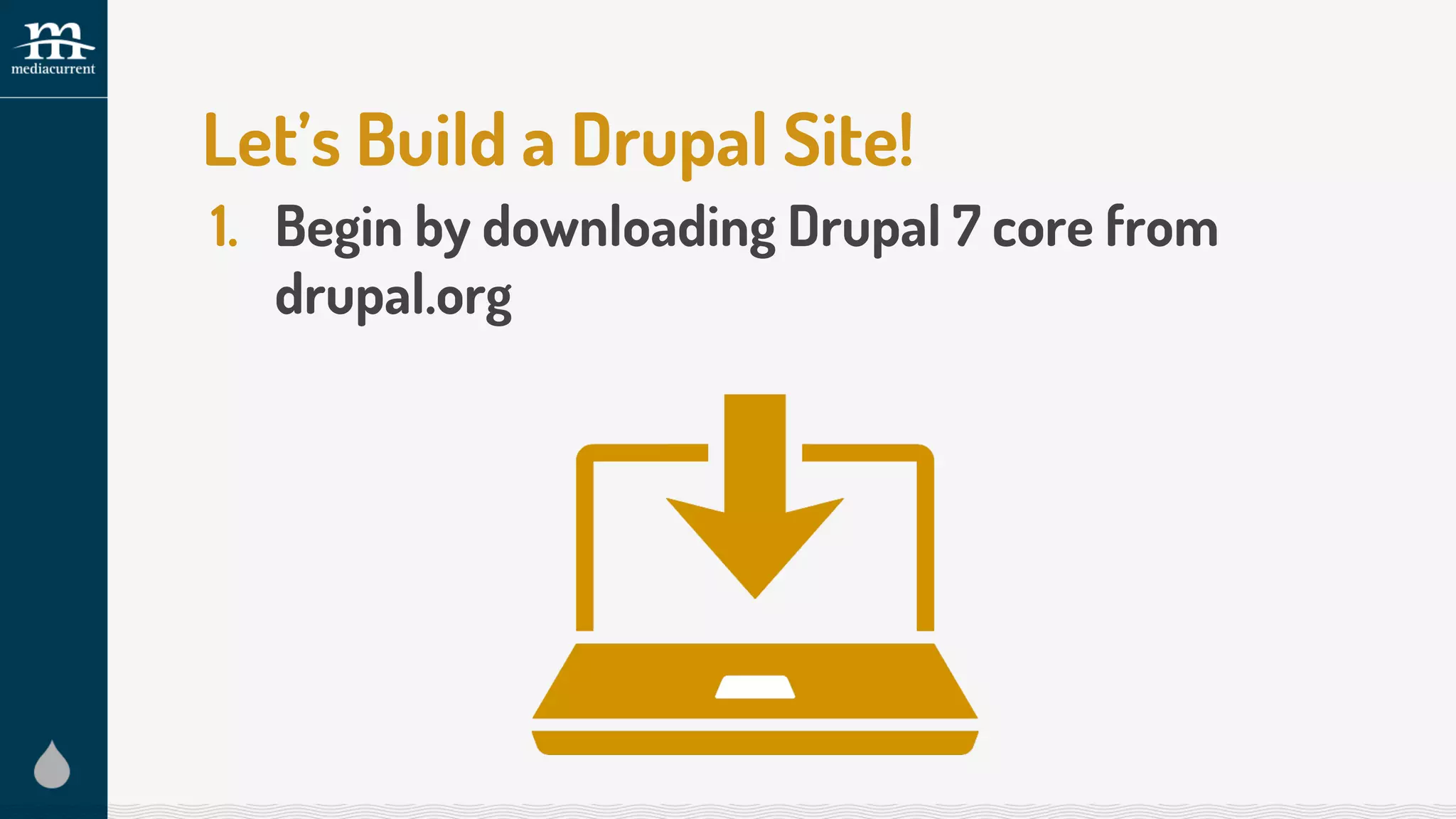 Let’s Build a Drupal Site!
1. Begin by downloading Drupal 7 core from
drupal.org
 