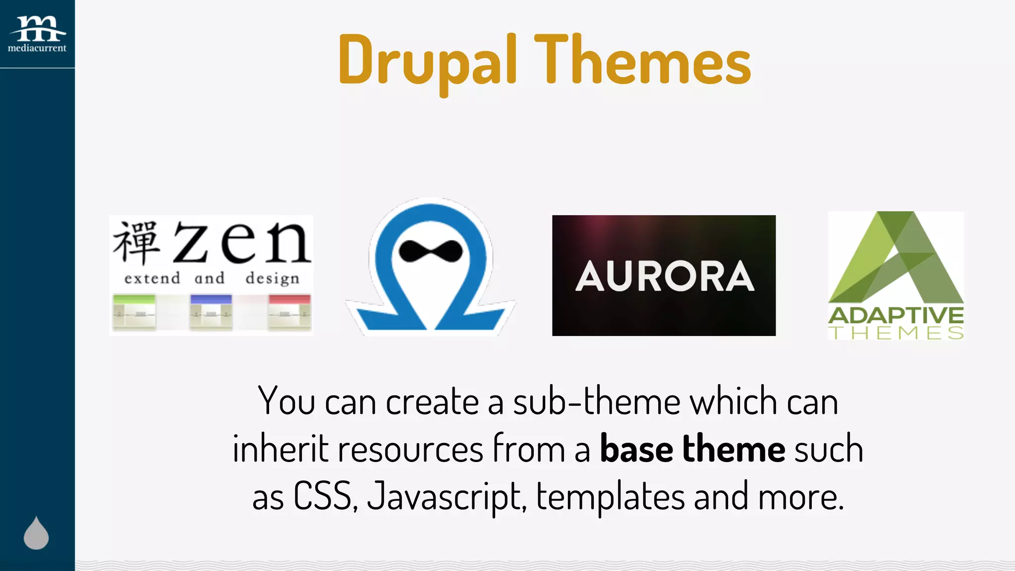Drupal Themes
You can create a sub-theme which can
inherit resources from a base theme such
as CSS, Javascript, templates and more.
 