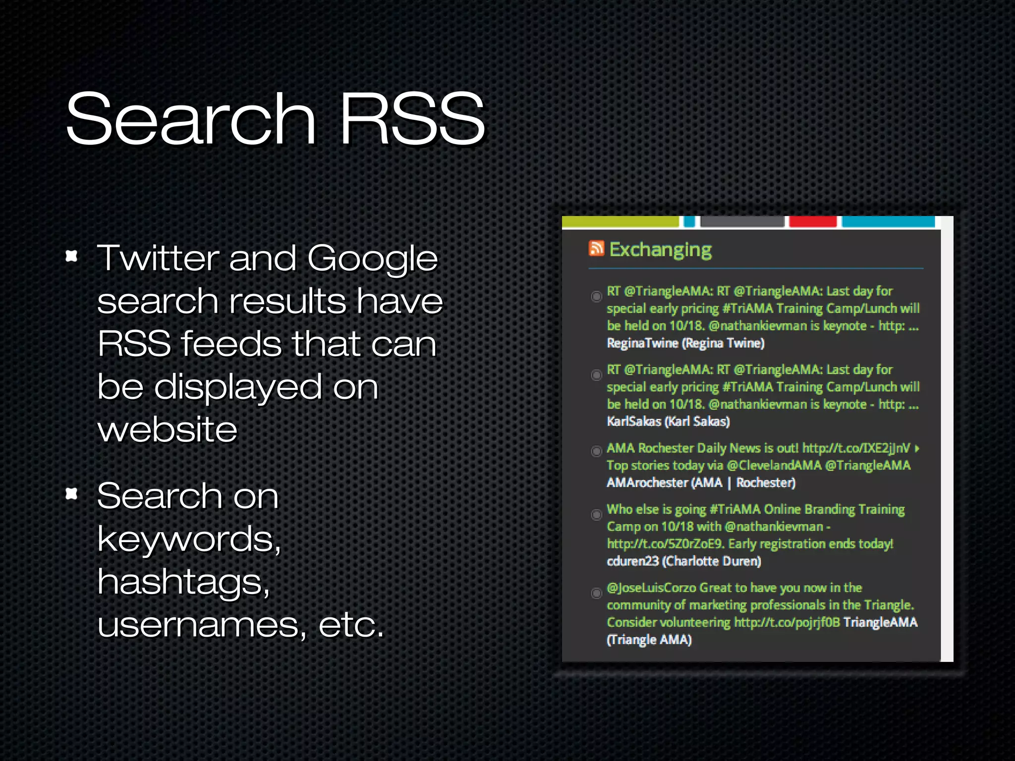 Search RSS
Twitter and Google
search results have
RSS feeds that can
be displayed on
website
Search on
keywords,
hashtags,
usernames, etc.
 