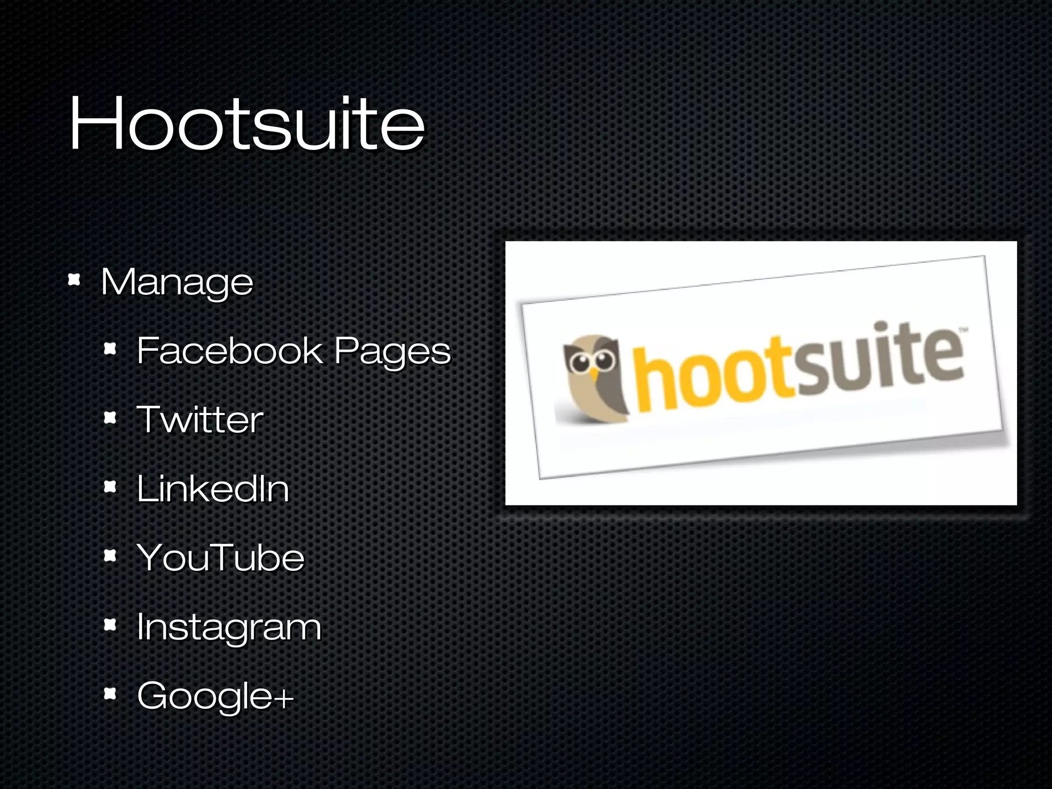Hootsuite
Manage
 Facebook Pages
 Twitter
 LinkedIn
 YouTube
 Instagram
 Google+
 