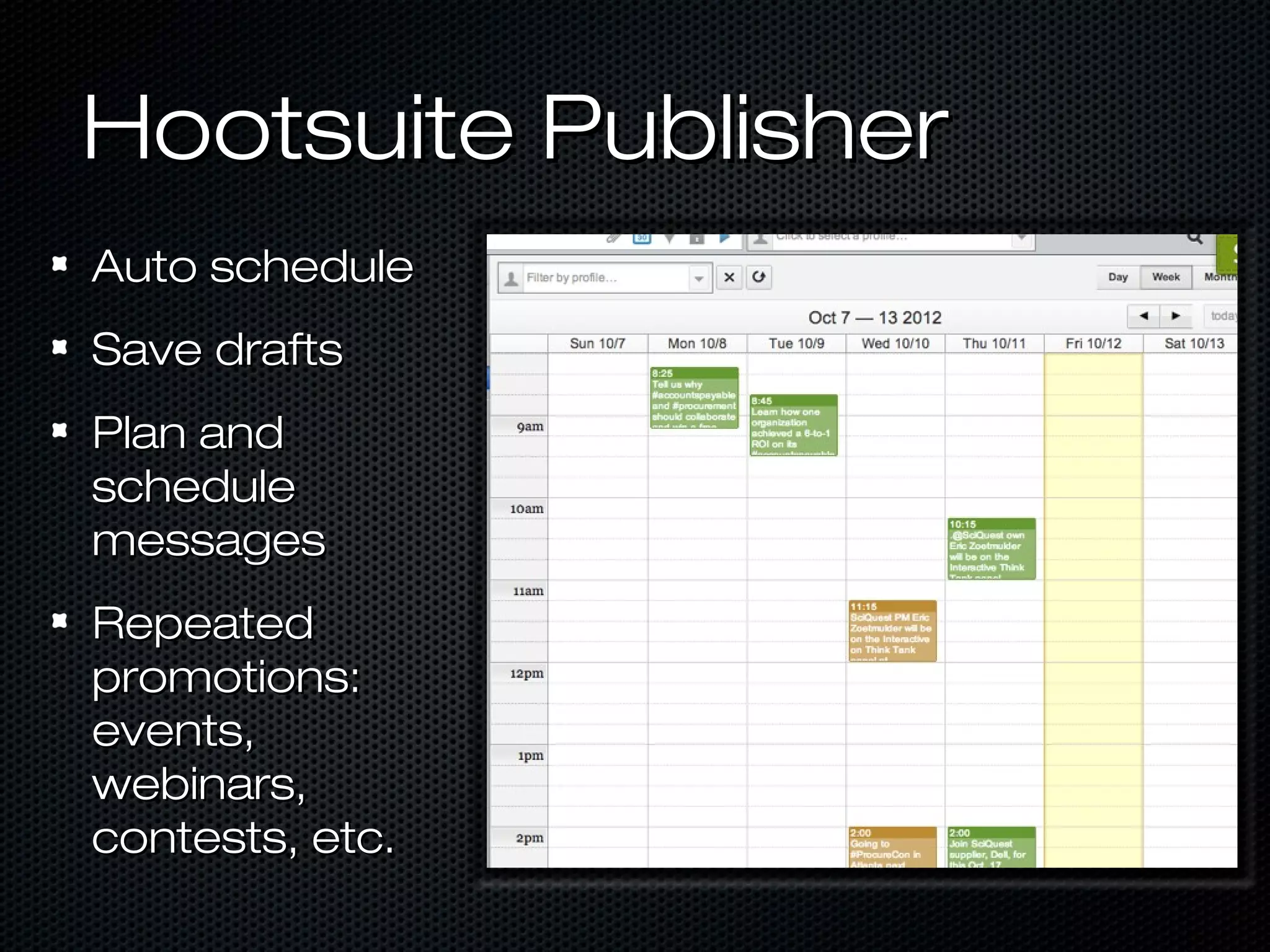 Hootsuite Publisher
Auto schedule
Save drafts
Plan and
schedule
messages
Repeated
promotions:
events,
webinars,
contests, etc.
 