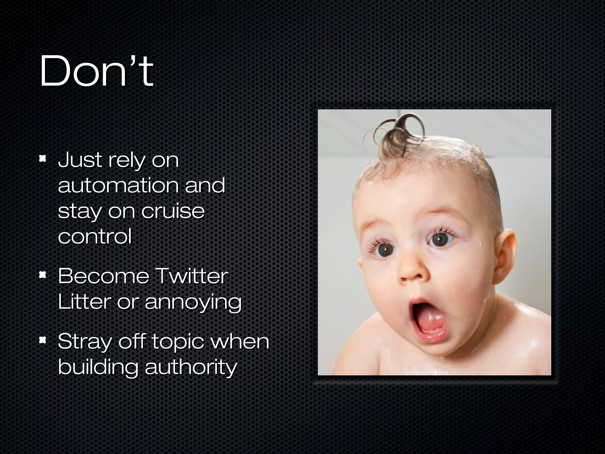 Don’t
Just rely on
automation and
stay on cruise
control
Become Twitter
Litter or annoying
Stray off topic when
building authority
 
