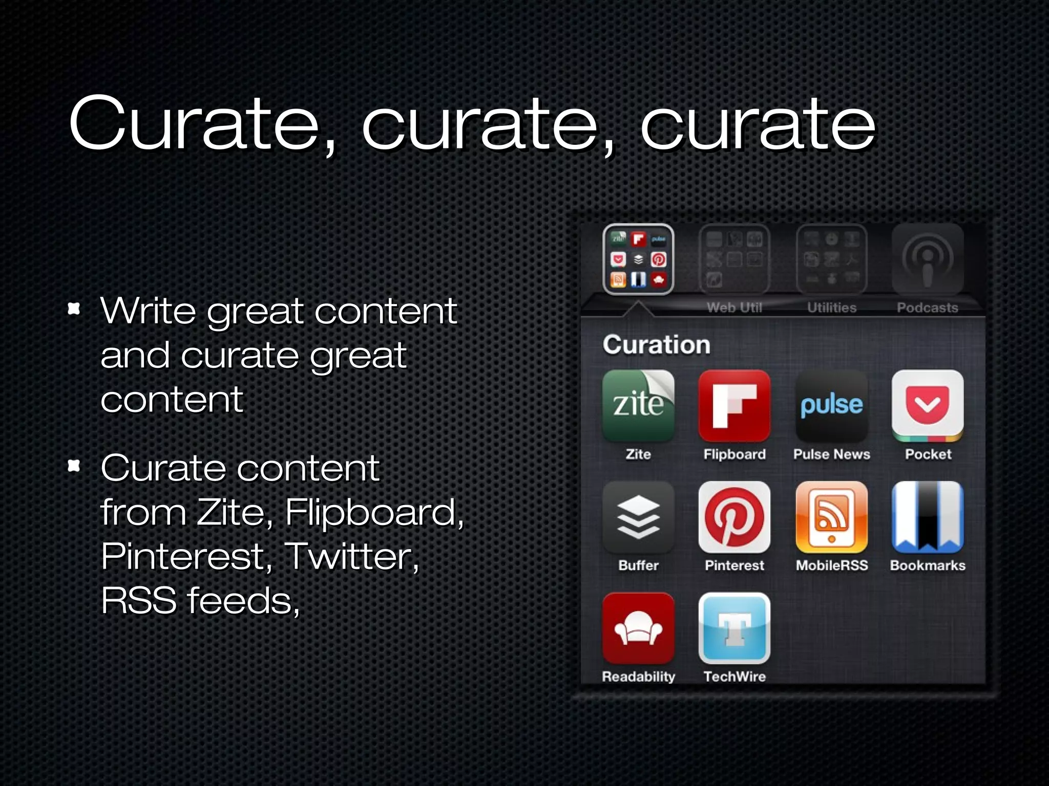 Curate, curate, curate

Write great content
and curate great
content
Curate content
from Zite, Flipboard,
Pinterest, Twitter,
RSS feeds,
 