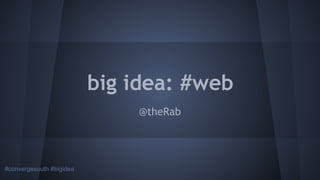 big idea: #web
@theRab

#convergesouth #bigidea

 