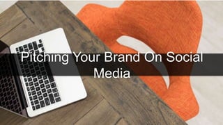 Pitching Your Brand On Social
Media
 