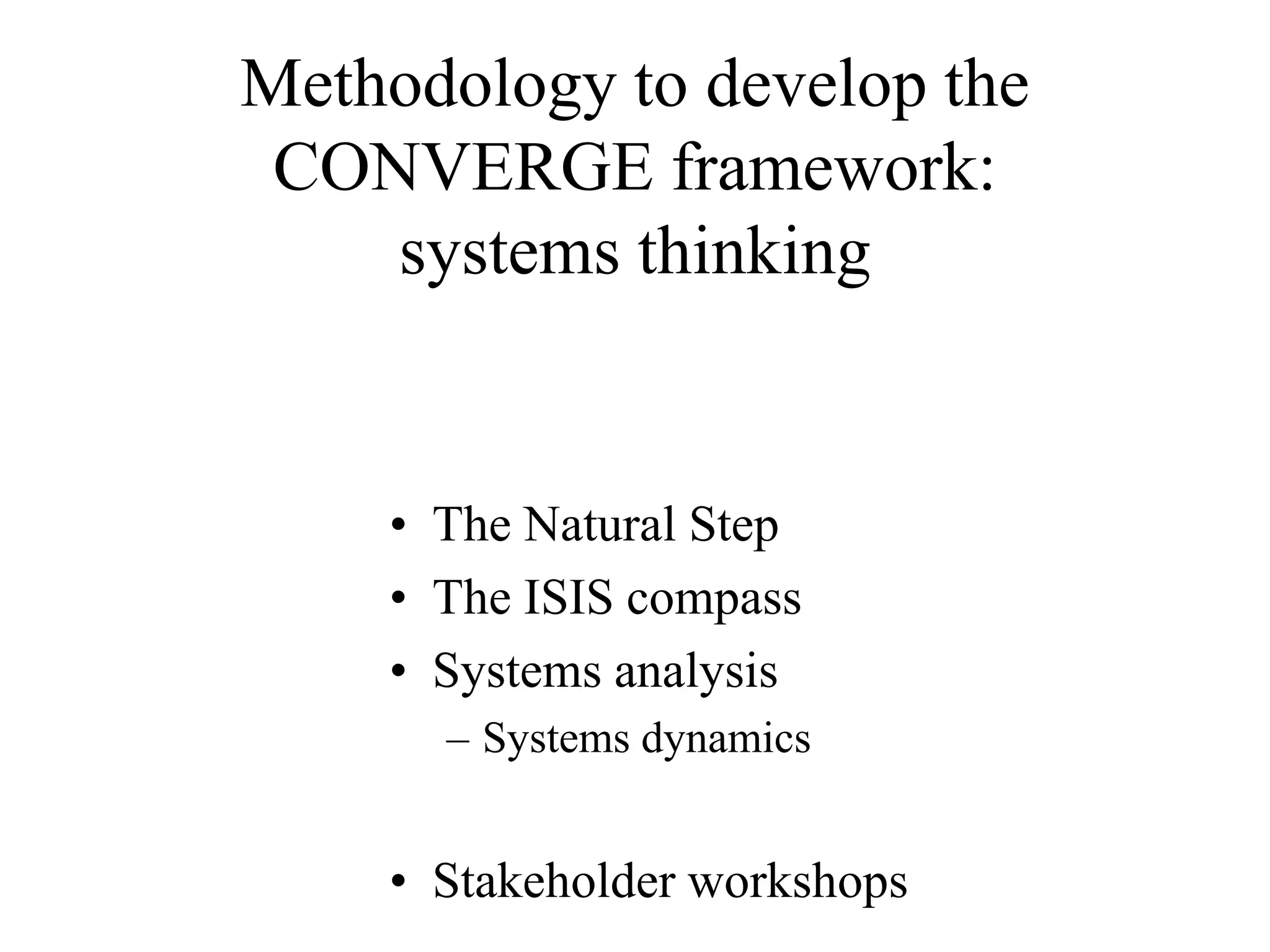 Methodology to develop the
 CONVERGE framework:
    systems thinking


    • The Natural Step
    • The ISIS compass
    • Systems analysis
      – Systems dynamics


    • Stakeholder workshops
 