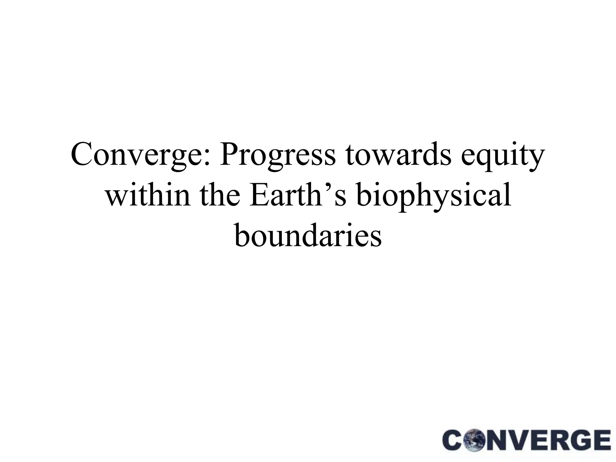 Converge: Progress towards equity
  within the Earth’s biophysical
            boundaries
 