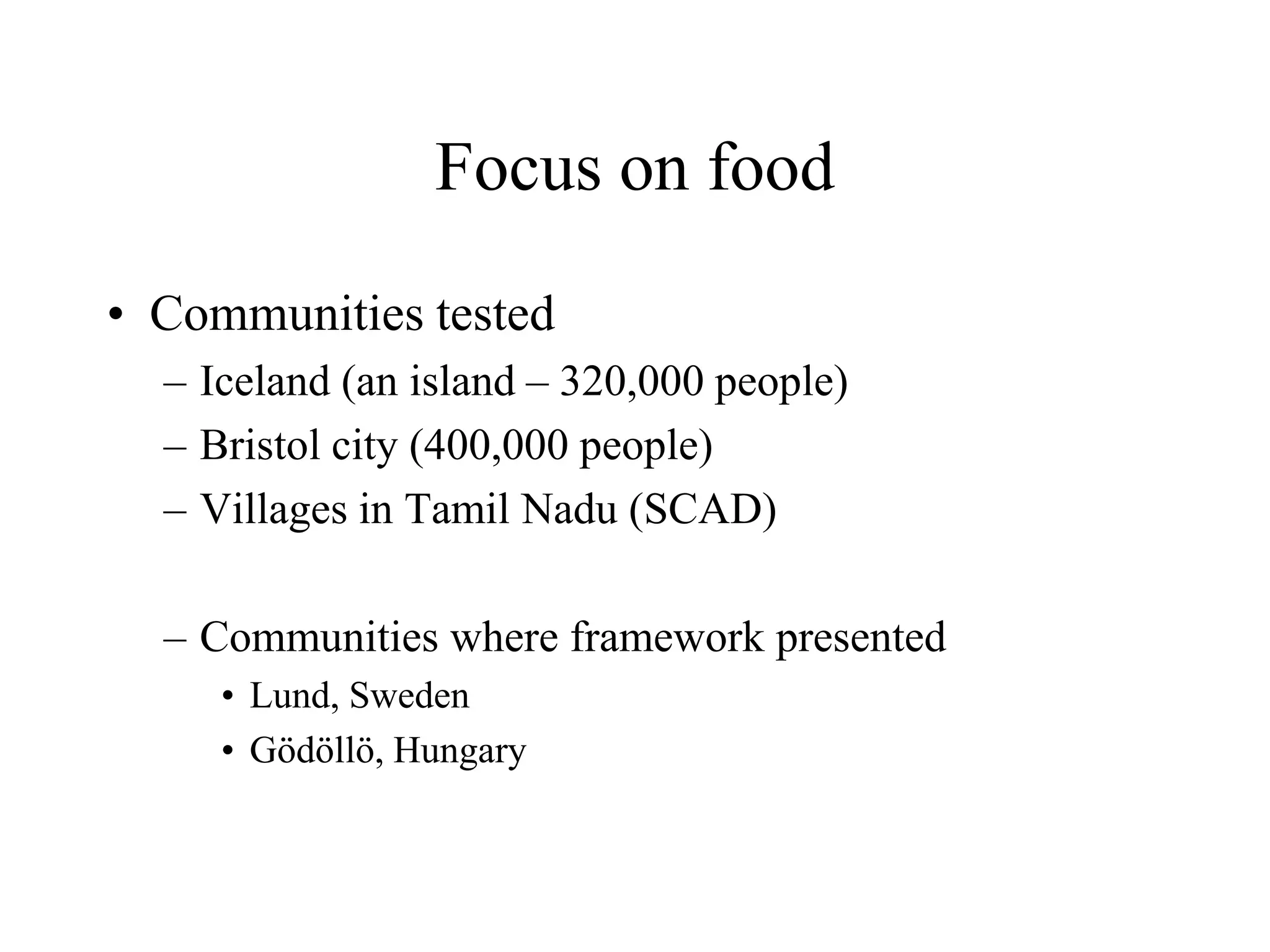 Focus on food

• Communities tested
  – Iceland (an island – 320,000 people)
  – Bristol city (400,000 people)
  – Villages in Tamil Nadu (SCAD)

  – Communities where framework presented
     • Lund, Sweden
     • Gödöllö, Hungary
 