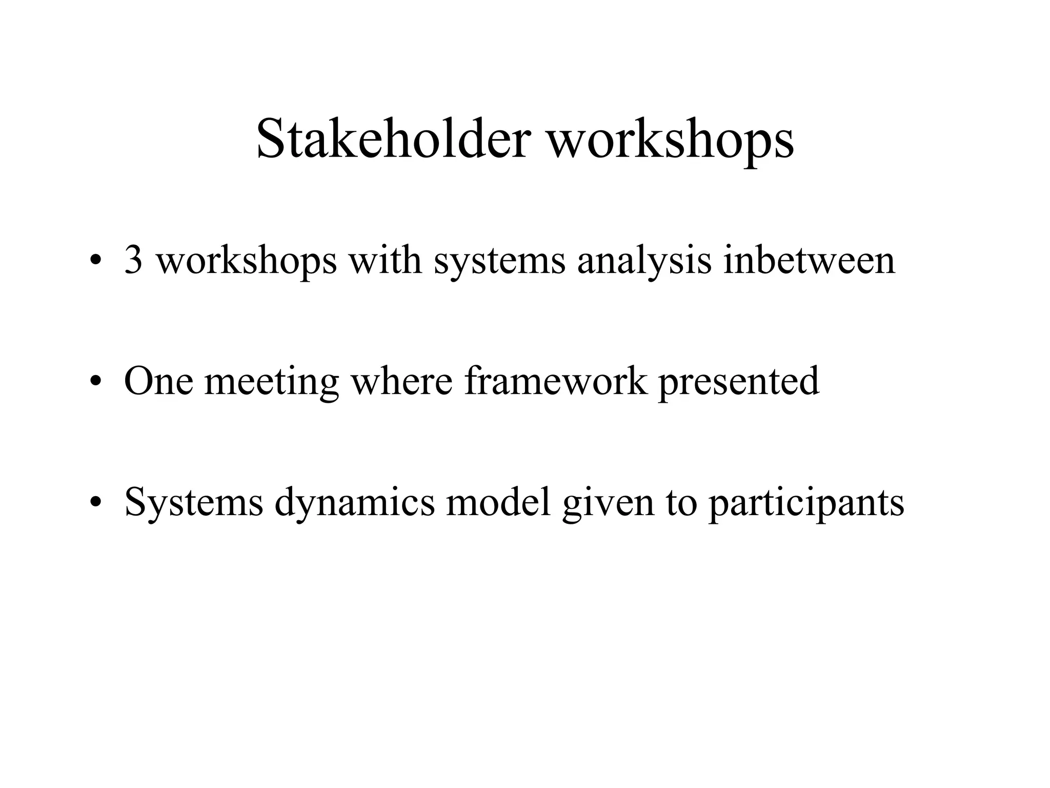 Stakeholder workshops

• 3 workshops with systems analysis inbetween

• One meeting where framework presented

• Systems dynamics model given to participants
 