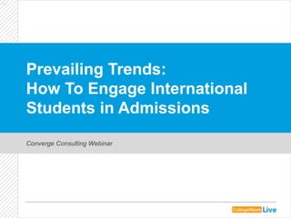 Prevailing Trends:
How To Engage International
Students in Admissions
Converge Consulting Webinar
 