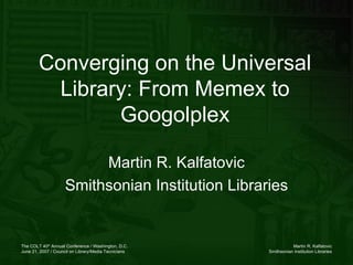 Converging on the Universal Library: From Memex to Googolplex Martin R. Kalfatovic Smithsonian Institution Libraries 