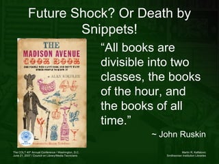 Future Shock? Or Death by Snippets! “ All books are divisible into two classes, the books of the hour, and the books of all time.”  ~ John Ruskin 
