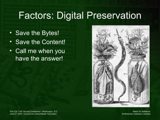 Factors: Digital Preservation Save the Bytes! Save the Content! Call me when you have the answer! 