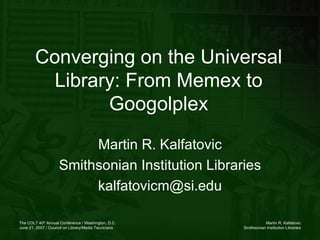 Converging on the Universal Library: From Memex to Googolplex Martin R. Kalfatovic Smithsonian Institution Libraries [email_address] 