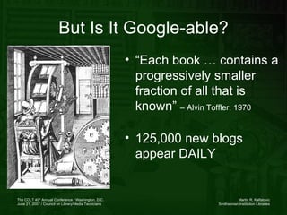 But Is It Google-able? “ Each book … contains a progressively smaller fraction of all that is known”  – Alvin Toffler, 1970 125,000 new blogs appear DAILY 