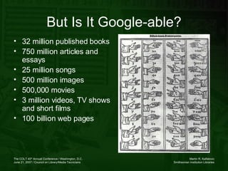 But Is It Google-able? 32 million published books 750 million articles and essays 25 million songs 500 million images 500,000 movies 3 million videos, TV shows and short films 100 billion web pages 