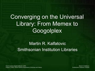 Converging on the Universal Library: From Memex to Googolplex Martin R. Kalfatovic Smithsonian Institution Libraries 