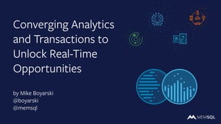 Converging Analytics
and Transactions to
Unlock Real-Time
Opportunities
by Mike Boyarski
@boyarski
@memsql
 