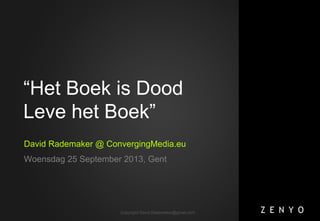 Copyright David.Rademaker@gmail.com
“Het Boek is Dood
Leve het Boek”
David Rademaker @ ConvergingMedia.eu
Woensdag 25 September 2013, Gent
 