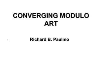 Richard B. Paulino
CONVERGING MODULO
ART
a
 