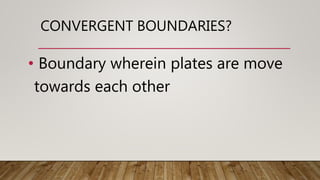 CONVERGENT BOUNDARIES?
• Boundary wherein plates are move
towards each other
 
