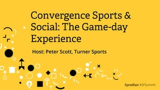 Convergence Sports & 
Social: The Game-day 
Experience 
Host: Peter Scott, Turner Sports 
Spredfast 
#SFSummit 
 