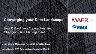 © 2017 MapR Technologies 1
+
John Myers, Managing Research Director, EMA
Jack Norris, SVP Data and Applications, MapR
Converging your Data Landscape:
How Data-driven Approaches are
Changing Data Management
 