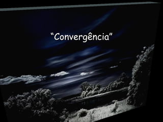“ Convergência” 