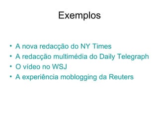 Exemplos A nova redacção do NY Times A redacção multimédia do Daily Telegraph O vídeo no WSJ  O novo ABC 