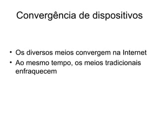 Convergência de dispositivos Os diversos meios convergem na Internet Ao mesmo tempo, os meios tradicionais enfraquecem A convergência acontece agora nos telemóveis 