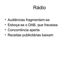 Rádio Audiências fragmentam-se Esboça-se o DAB, que fracassa Concorrência aperta Receitas publicitárias baixam 