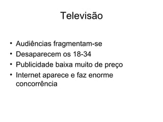 Televisão Audiências fragmentam-se Desaparecem os 18-34 Publicidade baixa muito de preço Internet aparece e faz enorme concorrência 