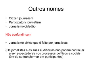 Convergência produtores/consumidores Audiência não está disposta a aceitar passivamente o que lhe dão  Quer participar na discussão Tem poder de publicação independente  Tem acesso aos meios para o fazer Nasce o jornalismo participativo 