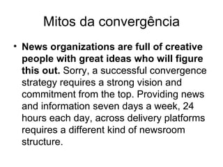 Mitos da convergência Myths and Realities of Convergence ( http://www.nieman.harvard.edu/reportsitem.aspx?id=100299 ) 